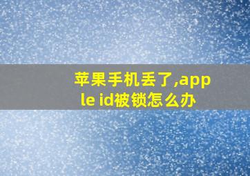 苹果手机丢了,apple id被锁怎么办